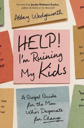 Help! I'm Ruining My Kids: A Gospel Guide for the Mom Who's Desperate for Change