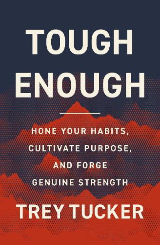 Tough Enough: Hone Your Habits, Cultivate Purpose, and Forge Genuine Strength