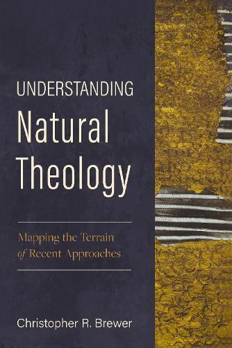 Understanding Natural Theology: Mapping the Terrain of Recent Approaches
