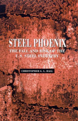 Steel Phoenix: The Fall and Rise of the American Steel Industry