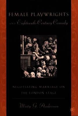 Female Playwrights and Eighteenth-Century Comedy: Negotiating Marriage on the London Stage