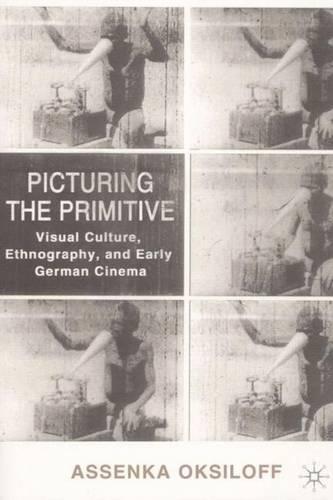 Picturing the Primitive: Visual Culture, Ethnography, and Early German Cinema