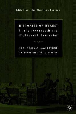 Histories of Heresy in the Seventeenth and Eighteenth Centuries: For, Against, and Beyond Persecution and Toleration