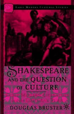 Shakespeare and the Question of Culture: Early Modern Literature and the Cultural Turn