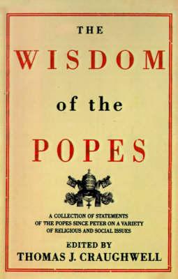 The Wisdom of the Popes: A Collection of Statements of the Popes Since Peter on a Variety of Religious and Social Issues