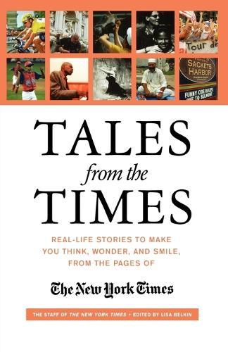 Tales from the ""Times"": Real-life Stories to Make You Think, Wonder, and Smile, from the Pages of the ""New York Times""