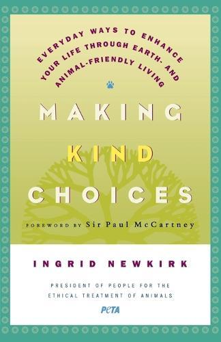 Making Kind Choices: Everyday Ways to Enhance Your Life Through Earth - And Animal-Friendly Living