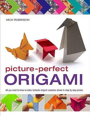Picture-Perfect Origami: All You Need to Know to Make Fantastic Origami Creations Shown in Step-By-Step Photos