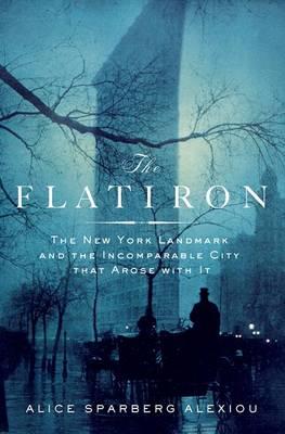 The Flatiron: The New York Landmark and the Incomparable City That Arose with it