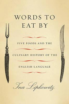 Words to Eat by: Five Foods and the Culinary History of the English Language