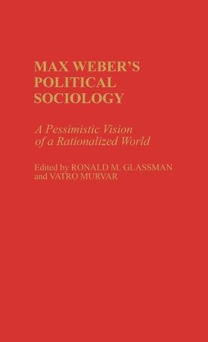 Max Weber's Political Sociology: A Pessimistic Vision of a Rationalized World