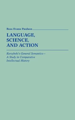 Language, Science, and Action: Korzybski's General Semantics--A Study in Comparative Intellectual History
