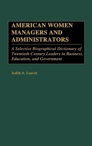 American Women Managers and Administrators: A Selective Biographical Dictionary of Twentieth-Century Leaders in Business, Education, and Government