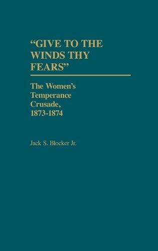 Give to the Winds Thy Fears: The Women's Temperance Crusade, 1873-1874