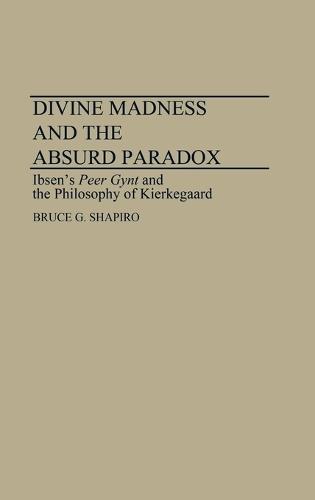 Divine Madness and the Absurd Paradox: Ibsen's Peer Gynt and the Philosophy of Kierkegaard