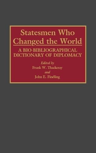 Statesmen Who Changed the World: A Bio-Bibliographical Dictionary of Diplomacy