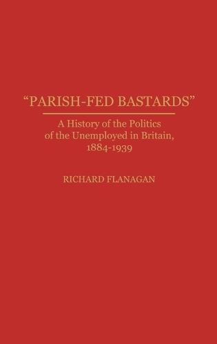 Parish-Fed Bastards: A History of the Politics of the Unemployed in Britain, 1884-1939