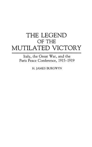 The Legend of the Mutilated Victory: Italy, the Great War, and the Paris Peace Conference, 1915-1919