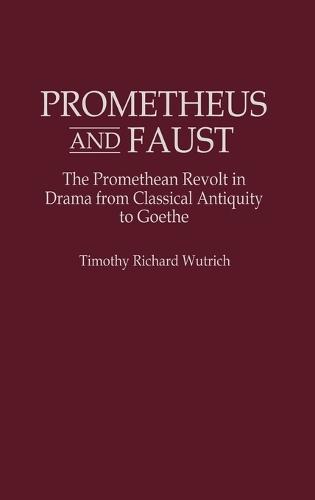 Prometheus and Faust: The Promethean Revolt in Drama from Classical Antiquity to Goethe