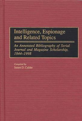 Intelligence, Espionage and Related Topics: An Annotated Bibliography of Serial Journal and Magazine Scholarship, 1844-1998