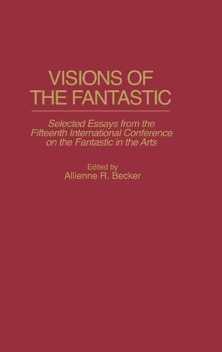 Visions of the Fantastic: Selected Essays from the Fifteenth International Conference on the Fantastic in the Arts
