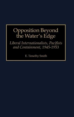 Opposition Beyond the Water's Edge: Liberal Internationalists, Pacifists and Containment, 1945-1953