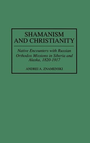 Shamanism and Christianity: Native Encounters with Russian Orthodox Missions in Siberia and Alaska, 1820-1917