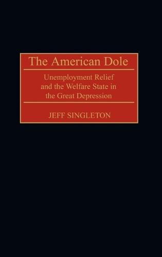 The American Dole: Unemployment Relief and the Welfare State in the Great Depression