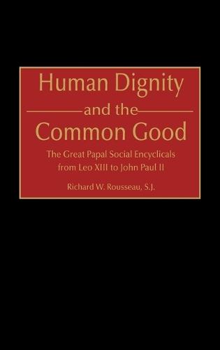 Human Dignity and the Common Good: The Great Papal Social Encyclicals from Leo XIII to John Paul II