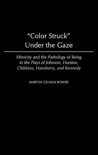 Color Struck Under the Gaze: Ethnicity and the Pathology of Being in the Plays of Johnson, Hurston, Childress, Hansberry, and Kennedy