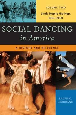 Social Dancing in America: A History and Reference, Volume 2, Lindy Hop to Hip Hop, 1901-2000