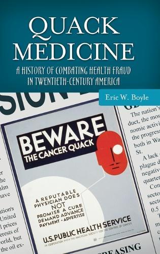 Quack Medicine: A History of Combating Health Fraud in Twentieth-Century America