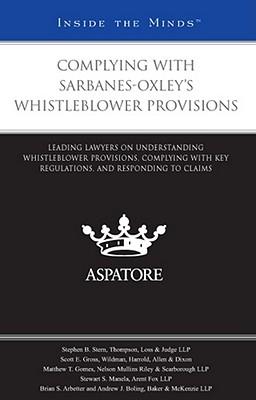Complying with Sarbanes-Oxley's Whistleblower Provisions: Leading Lawyers on Understanding Whistleblower Provisions, Complying with Key Regulations, and Responding to Claims