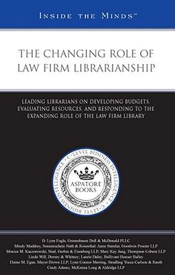 The Changing Role of Law Firm Librarianship: Leading Librarians on Developing Budgets, Evaluating Resources, and Responding to the Expanding Role of the Law Firm Library