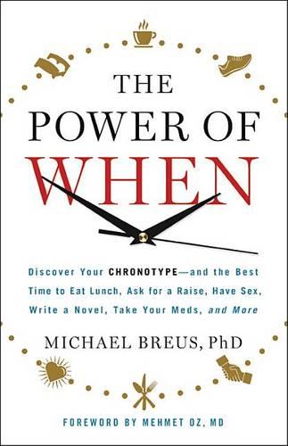 The Power of When: Discover Your Chronotype--And the Best Time to Eat Lunch, Ask for a Raise, Have Sex, Write a Novel, Take Your Meds, and More