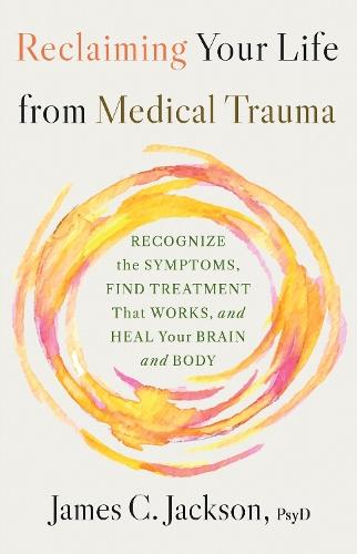 Reclaiming Your Life After Medical Trauma: Recognize the Symptoms, Find Treatment That Works, and Heal Your Mind and Body