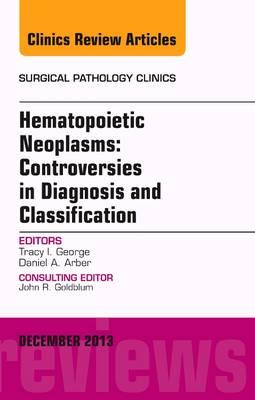 Hematopoietic Neoplasms: Controversies in Diagnosis and Classification, An Issue of Surgical Pathology Clinics