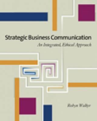Strategic Business Communication: An Integrated, Ethical Approach