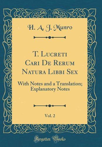 T. Lucreti Cari De Rerum Natura Libbi Sex, Vol. 2: With Notes and a Translation; Explanatory Notes (Classic Reprint)