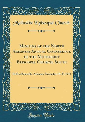 Minutes of the North Arkansas Annual Conference of the Methodist Episcopal Church, South: Held at Batesville, Arkansas, November 18-23, 1914 (Classic Reprint)