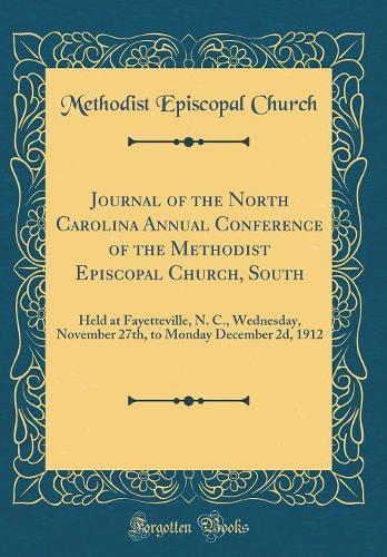 Journal of the North Carolina Annual Conference of the Methodist Episcopal Church, South: Held at Fayetteville, N. C., Wednesday, November 27th, to Monday December 2d, 1912 (Classic Reprint)