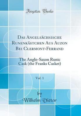 Das Angels chsische Runenk stchen Aus Auzon Bei Clermont-Ferrand, Vol. 1: The Anglo-Saxon Runic Cask (the Franks Casket) (Classic Reprint)