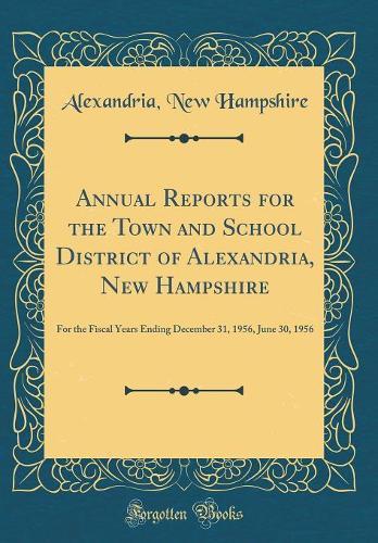 Annual Reports for the Town and School District of Alexandria, New Hampshire: For the Fiscal Years Ending December 31, 1956, June 30, 1956 (Classic Reprint)