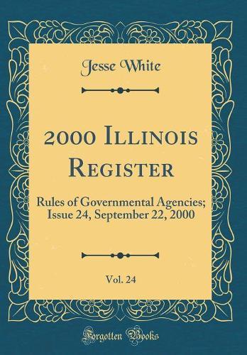 2000 Illinois Register, Vol. 24: Rules of Governmental Agencies; Issue 24, September 22, 2000 (Classic Reprint)