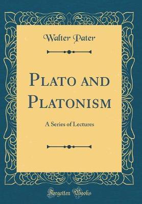 Plato and Platonism: A Series of Lectures (Classic Reprint)