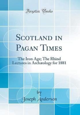 Scotland in Pagan Times: The Iron Age; The Rhind Lectures in Arch ology for 1881 (Classic Reprint)