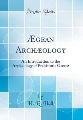 gean Arch ology: An Introduction to the Arch ology of Prehistoric Greece (Classic Reprint)