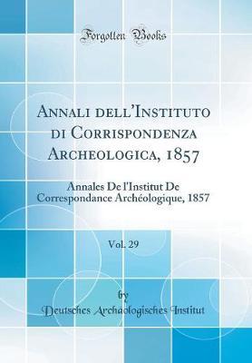 Annali Dell'instituto Di Corrispondenza Archeologica, 1857, Vol. 29: Annales de l'Institut de Correspondance Arch ologique, 1857 (Classic Reprint)