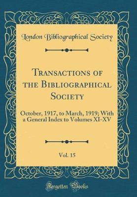 Transactions of the Bibliographical Society, Vol. 15: October, 1917, to March, 1919; With a General Index to Volumes XI-XV (Classic Reprint)