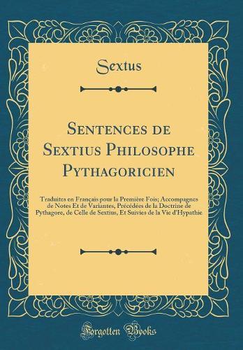 Sentences de Sextius Philosophe Pythagoricien: Traduites en Français pour la Première Fois; Accompagnes de Notes Et de Variantes, Précédées de la Doctrine de Pythagore, de Celle de Sextius, Et Suivies de la Vie d'Hypathie (Classic Reprint)